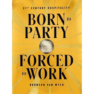 Born to Party, Forced to Work - by  Bronson Van Wyck (Hardcover)