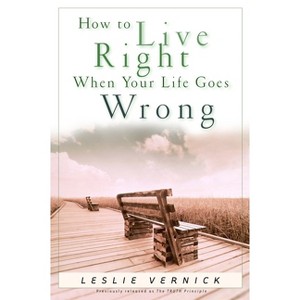 How to Live Right When Your Life Goes Wrong - (Indispensable Guides for Godly Living) by  Leslie Vernick (Paperback) - 1 of 1