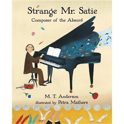 Strange Mr. Satie: Composer of the Absurd - by  M T Anderson (Paperback)