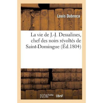 La Vie de J.-J. Dessalines, Chef Des Noirs Révoltés de Saint-Domingue, Avec Des Notes Très - (Histoire) by  Louis Dubroca (Paperback)