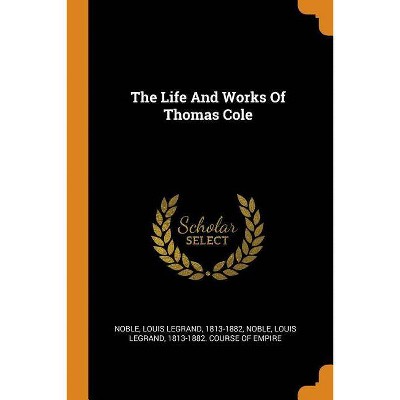 The Life And Works Of Thomas Cole - (Paperback)