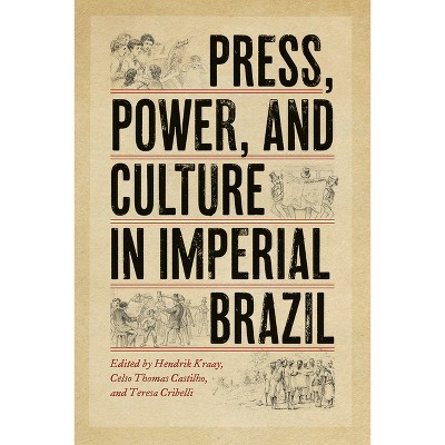 Press, Power, and Culture in Imperial Brazil - by  Hendrik Kraay & Teresa Cribelli & Celso Thomas Castilho (Paperback)