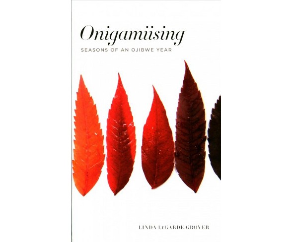 Onigamiising : Seasons of an Ojibwe Year -  by Linda Legarde Grover (Paperback)