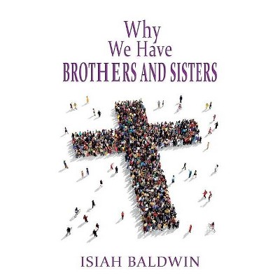 Why We Have Brothers and Sisters - by  Isiah Baldwin (Paperback)