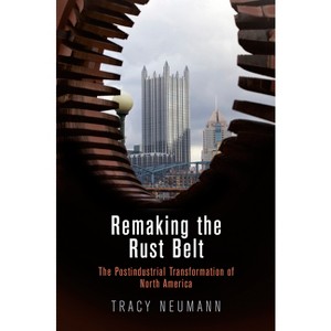 Remaking the Rust Belt - (American Business, Politics, and Society) by  Tracy Neumann (Hardcover) - 1 of 1