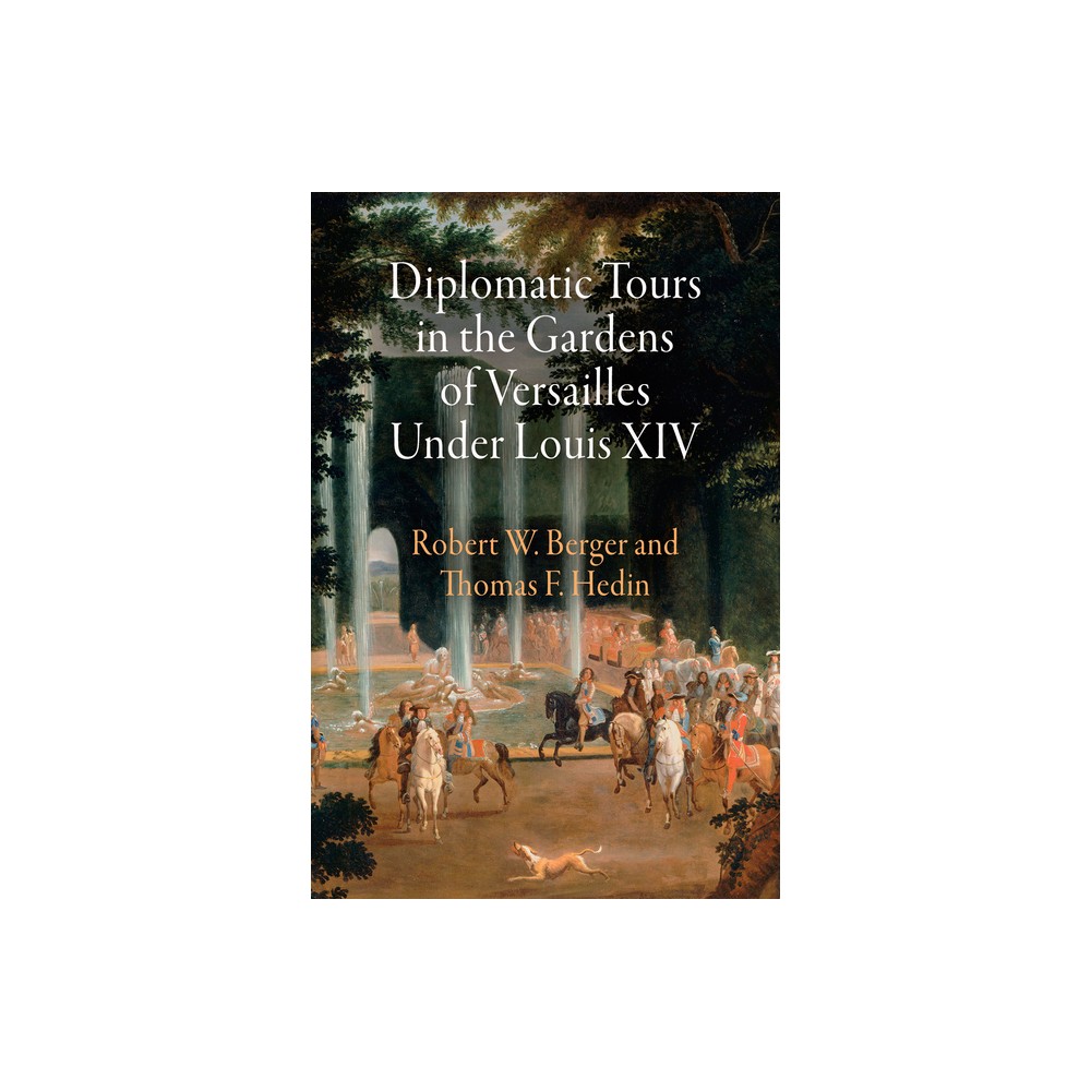 Diplomatic Tours in the Gardens of Versailles Under Louis XIV - (Penn Studies in Landscape Architecture) by Robert W Berger & Thomas F Hedin