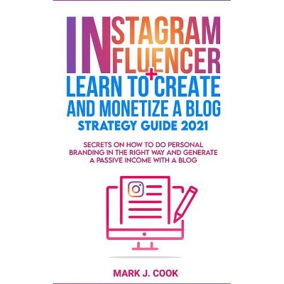 Instagram Influencer + Learn To Create And Monetize A Blog - Strategy Guide 2021 - by  Mark J Cook (Paperback)