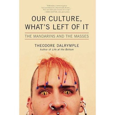 Our Culture, What's Left of It - by  Theodore Dalrymple (Paperback)