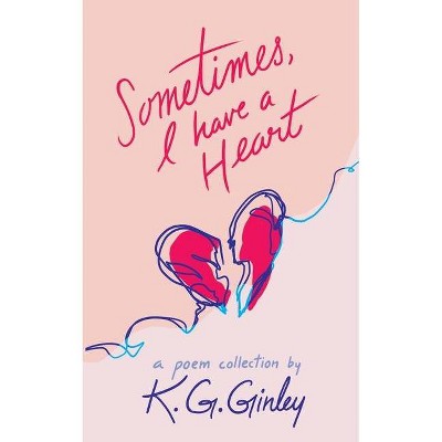 Sometimes, I Have a Heart - by  K G Ginley (Paperback)