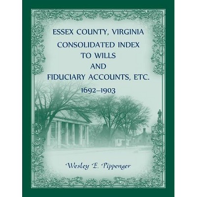 Essex County, Virginia Consolidated Index to Wills and Fiduciary Accounts, Etc., 1692-1903 - by  Wesley Pippenger (Paperback)