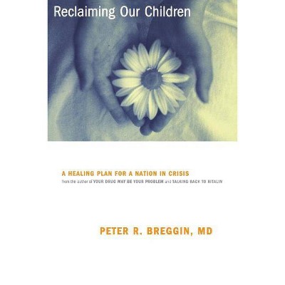 Reclaiming Our Children - (Healing Plan for a Nation in Crisis) by  Peter Breggin (Paperback)