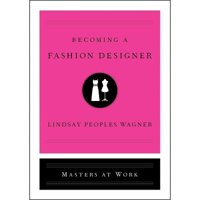 Becoming a Fashion Designer - (Masters at Work) by  Lindsay Peoples Wagner (Hardcover)
