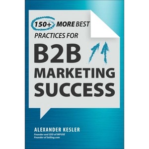 150+ More Best Practices for B2B Marketing Success - by  Alexander Kesler (Hardcover) - 1 of 1