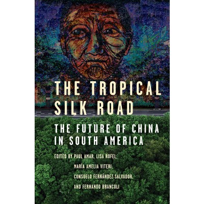 The Tropical Silk Road - by  Paul Amar & Lisa Rofel & Fernando Brancoli & Maria Amelia Viteri & Consuelo Fernandez (Paperback)