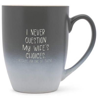 I Never Question My Wife's Choices Because I'm One Of Them Two Toned Ombre Matte Gray and White 12 ounce Ceramic Stoneware Coffee Cup Mug