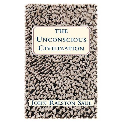 The Unconscious Civilization - by  John Ralston Saul (Paperback)