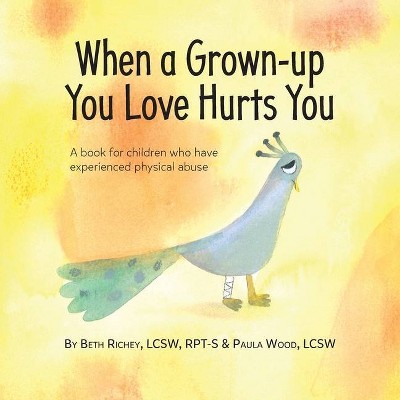 When a Grown-up You Love Hurts You - by  Beth Richey & Paula Wood (Paperback)