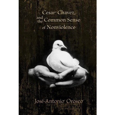 Cesar Chavez and the Common Sense of Nonviolence - by  José-Antonio Orosco (Paperback)