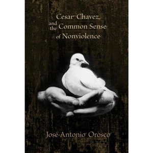 Cesar Chavez and the Common Sense of Nonviolence - by  José-Antonio Orosco (Paperback) - 1 of 1
