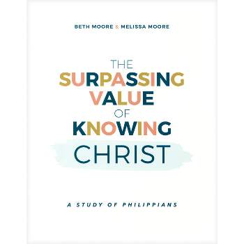 The Surpassing Value of Knowing Christ - by  Beth Moore & Melissa Moore (Paperback)