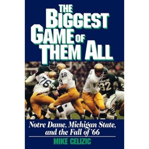 Biggest Game of Them All: Notre Dame, Michigan Sta - by  Mike Celizic (Paperback) - 1 of 1