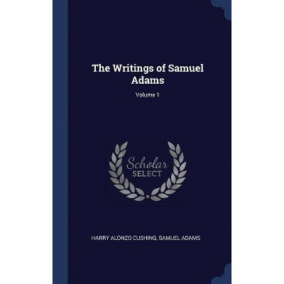 The Writings of Samuel Adams; Volume 1 - by  Harry Alonzo Cushing & Samuel Adams (Hardcover)