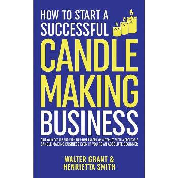 How to Start a Successful Candle-Making Business - by  Walter Grant & Henrietta Smith (Hardcover)