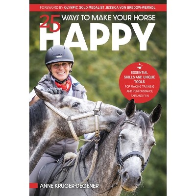 25 Ways to Make Your Horse Happy - by  Anne Krüger-Degener (Paperback)