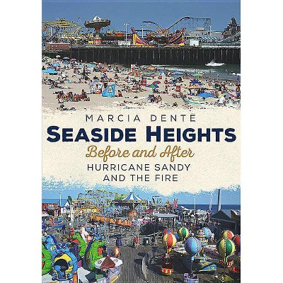 Seaside Heights Before and After Hurricane Sandy and the Fire Through Time - by  Marcia Dente (Paperback)