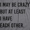 Womens I May Be Crazy But At Least I Have Each Other T Shirt Funny Insane Joke Tee For Ladies - Crazy Dog Women's T Shirt - 2 of 4