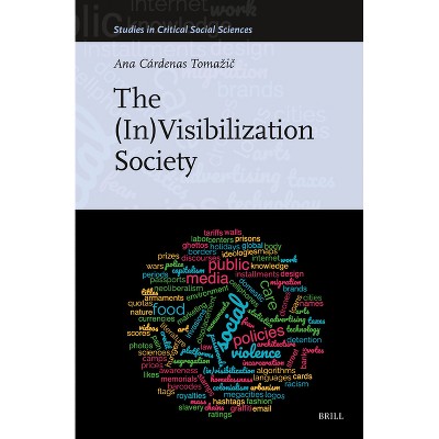 The (In)Visibilization Society - (Studies in Critical Social Sciences) by  Ana Cárdenas Tomazi&#269 (Hardcover)