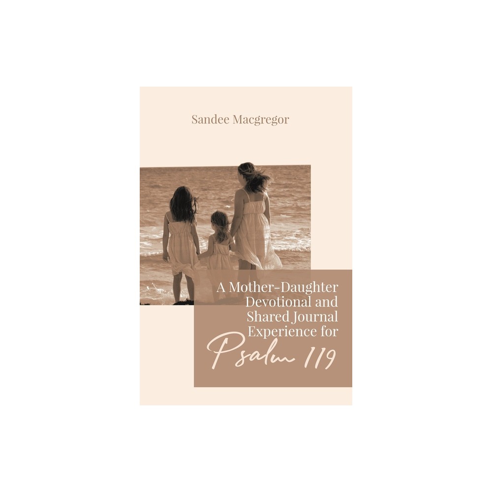 A Mother-Daughter Devotional and Shared Journal Experience for Psalm 119 - by Sandee G MacGregor (Paperback)