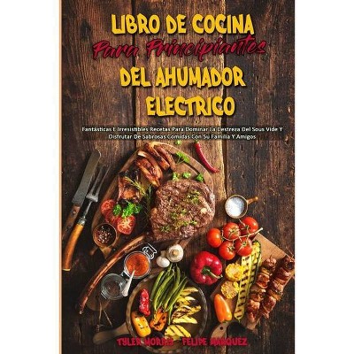 Libro De Cocina Para Principiantes Del Ahumador Eléctrico - by  Tyler Morris & Felipe Marquez (Paperback)