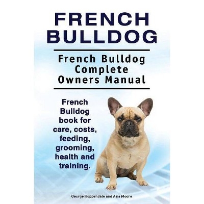 French Bulldog. French Bulldog Complete Owners Manual. French Bulldog book for care, costs, feeding, grooming, health and training. - (Paperback)