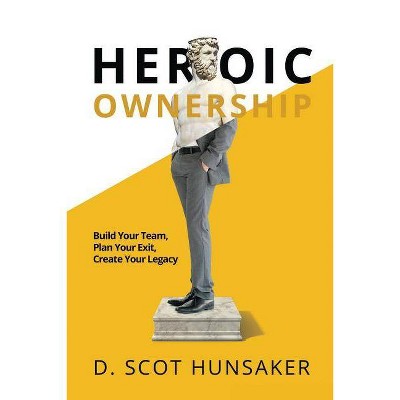 Heroic Ownership - by  D Scot Hunsaker (Paperback)