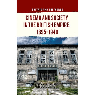 Cinema and Society in the British Empire, 1895-1940 - (Britain and the World) by  James Burns (Paperback)