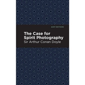 The Case for Spirit Photography - (Mint Editions (Nonfiction Narratives: Essays, Speeches and Full-Length Work)) by  Arthur Conan Doyle (Paperback) - 1 of 1