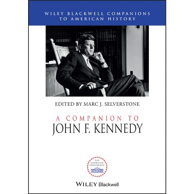 A Companion to John F. Kennedy - (Wiley Blackwell Companions to American History) by  Marc J Selverstone (Hardcover)