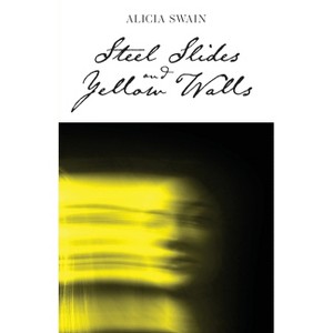 Steel Slides and Yellow Walls - by  Alicia Swain (Paperback) - 1 of 1
