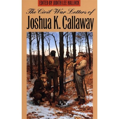 The Civil War Letters of Joshua K. Callaway - by  Joshua K Callaway (Paperback)