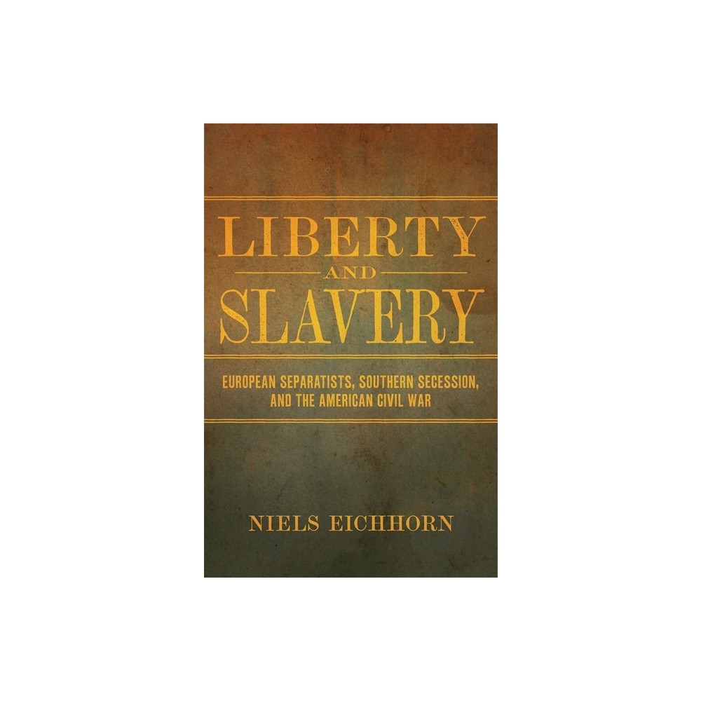 Liberty and Slavery - (Conflicting Worlds: New Dimensions of the American Civil War) by Niels Eichhorn (Hardcover)