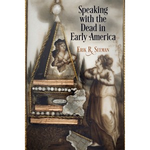 Speaking with the Dead in Early America - (Early American Studies) by  Erik R Seeman (Paperback) - 1 of 1