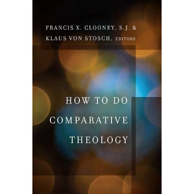 How to Do Comparative Theology - (Comparative Theology: Thinking Across Traditions) by  Francis X Clooney & Klaus Von Stosch (Paperback)