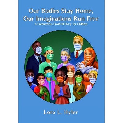 Our Bodies Stay Home, Our Imaginations Run Free - by  Lora L Hyler (Paperback)