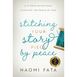Stitching Your Story Piece by Peace A 13 Week Devotional Pursuing the Peace of God - by  Naomi B Fata (Paperback) - 1 of 1
