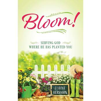 Bloom! Serving God Where He Has Planted You - by  Elaine Hersman (Paperback)