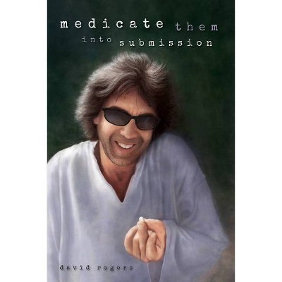 Medicate Them Into Submission - by  David Rogers (Paperback)