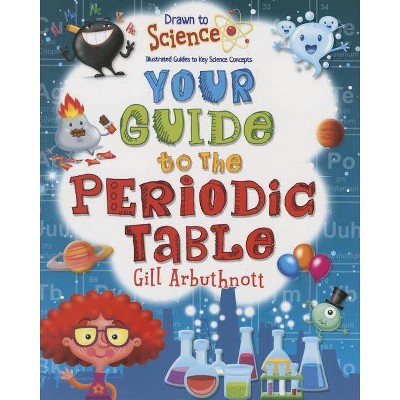 Your Guide to the Periodic Table - (Drawn to Science: Illustrated Guides to Key Science Concepts) by  Gill Arbuthnott (Paperback)