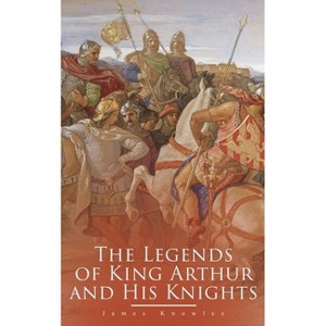 The Legends of King Arthur and His Knights - by  James Knowles (Paperback) - 1 of 1