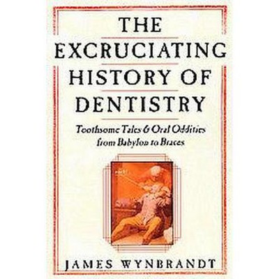 The History of Dentistry - by  James Wynbrandt (Paperback)